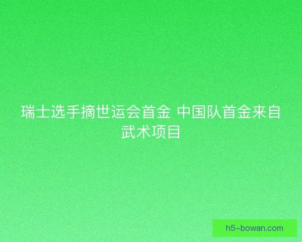 瑞士选手摘世运会首金 中国队首金来自武术项目
